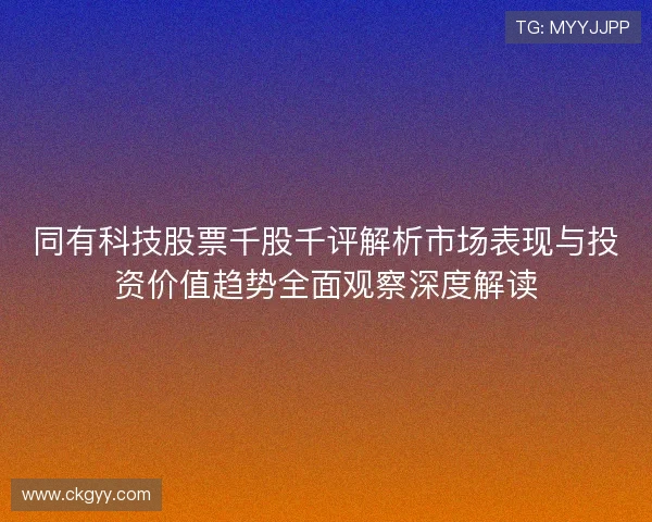 同有科技股票千股千评解析市场表现与投资价值趋势全面观察深度解读 同有科技股票千股千评解析市场表现与投资价值趋势全面观察深度解读